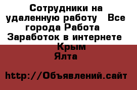 Сотрудники на удаленную работу - Все города Работа » Заработок в интернете   . Крым,Ялта